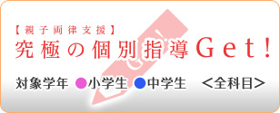 【親子両律支援】究極の個別指導Get！　対象学年　小学生・中学生　全科目