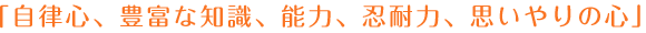 「自律心、豊富な知識、能力、忍耐力、思いやりの心」