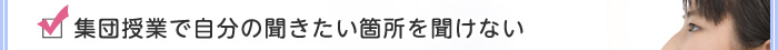 集団授業で自分の聞きたい箇所を聞けない