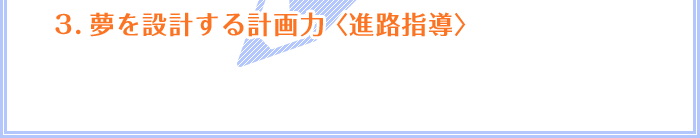 3.夢を設計する計画力 〈進路指導〉