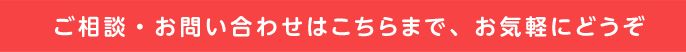 ご相談・お問い合わせはこちらまで、お気軽にどうぞ