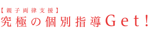 【親子両律支援】究極の個別指導Get！