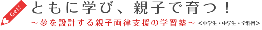 ともに学び、親子で育つ！夢を設計する親子両律支援の学習塾　小学生・中学生・全科目